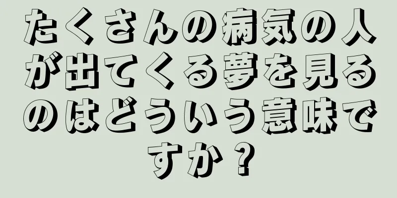 たくさんの病気の人が出てくる夢を見るのはどういう意味ですか？