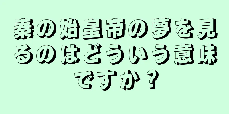 秦の始皇帝の夢を見るのはどういう意味ですか？