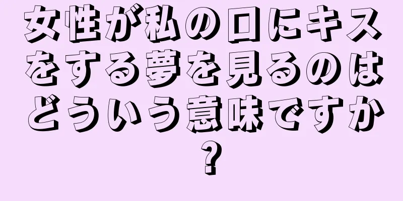 女性が私の口にキスをする夢を見るのはどういう意味ですか？
