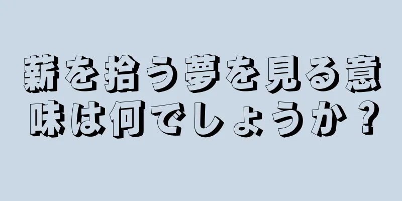 薪を拾う夢を見る意味は何でしょうか？