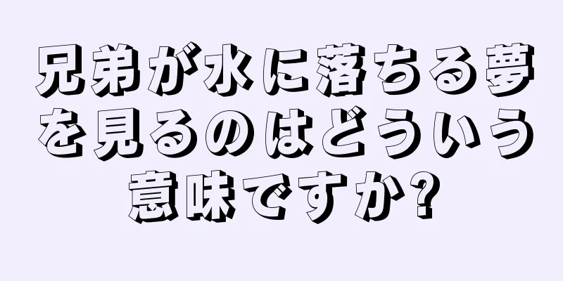 兄弟が水に落ちる夢を見るのはどういう意味ですか?