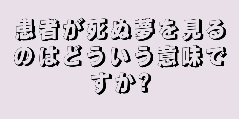 患者が死ぬ夢を見るのはどういう意味ですか?