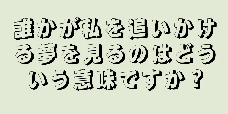 誰かが私を追いかける夢を見るのはどういう意味ですか？