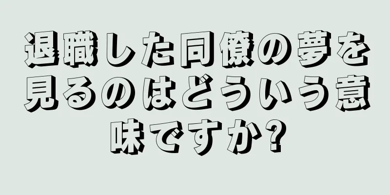 退職した同僚の夢を見るのはどういう意味ですか?