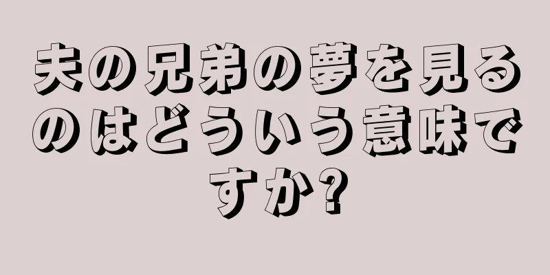 夫の兄弟の夢を見るのはどういう意味ですか?