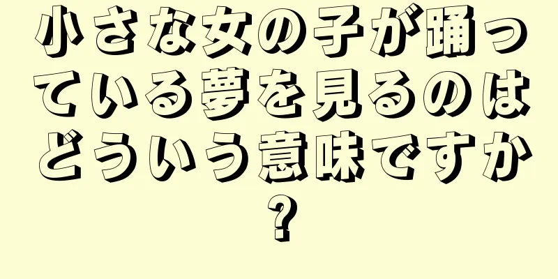 小さな女の子が踊っている夢を見るのはどういう意味ですか?