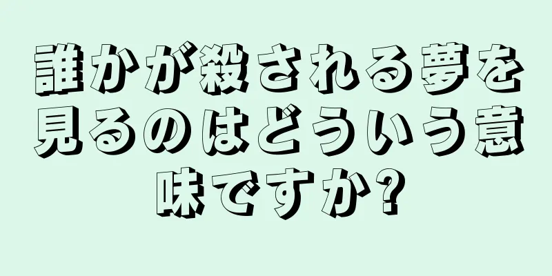 誰かが殺される夢を見るのはどういう意味ですか?