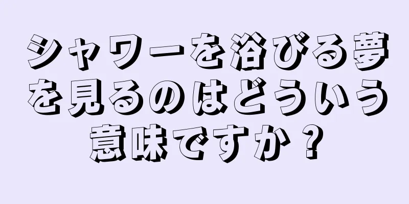シャワーを浴びる夢を見るのはどういう意味ですか？