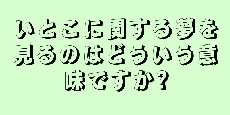 いとこに関する夢を見るのはどういう意味ですか?