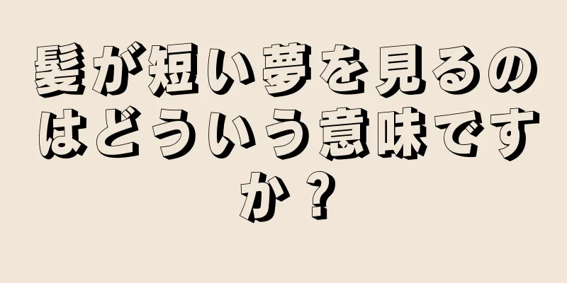 髪が短い夢を見るのはどういう意味ですか？
