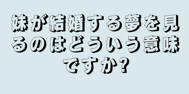 妹が結婚する夢を見るのはどういう意味ですか?