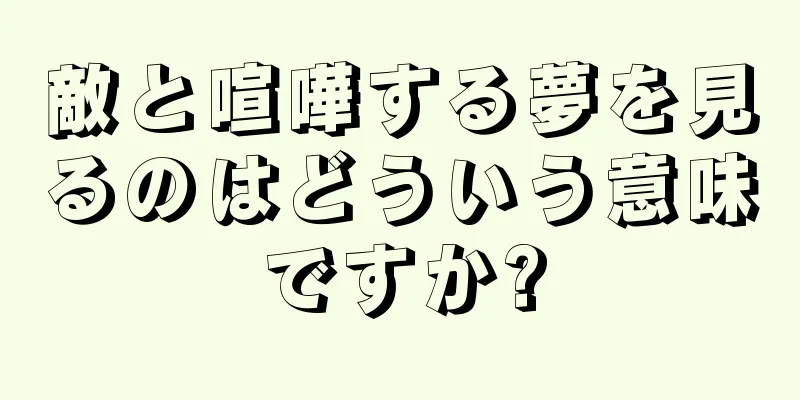 敵と喧嘩する夢を見るのはどういう意味ですか?