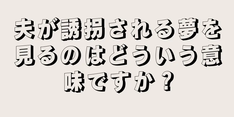 夫が誘拐される夢を見るのはどういう意味ですか？