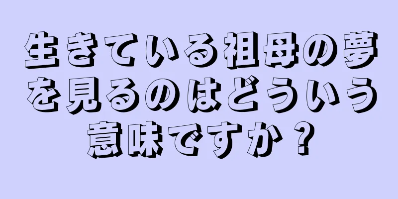 生きている祖母の夢を見るのはどういう意味ですか？