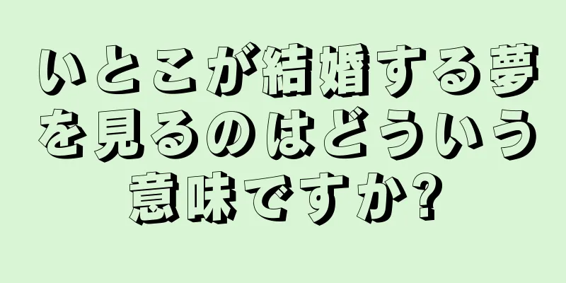 いとこが結婚する夢を見るのはどういう意味ですか?
