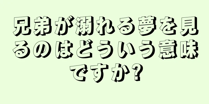 兄弟が溺れる夢を見るのはどういう意味ですか?
