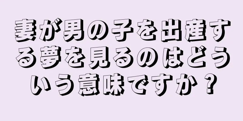 妻が男の子を出産する夢を見るのはどういう意味ですか？