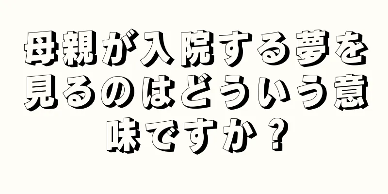 母親が入院する夢を見るのはどういう意味ですか？