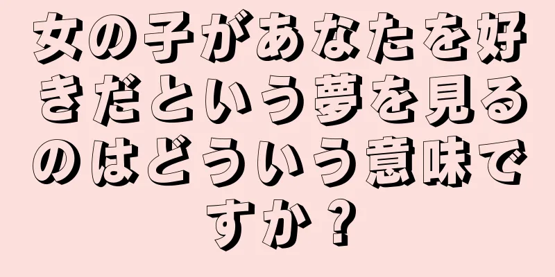 女の子があなたを好きだという夢を見るのはどういう意味ですか？