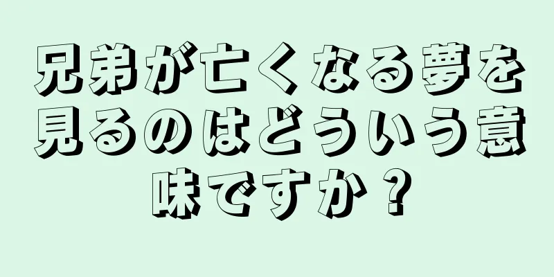 兄弟が亡くなる夢を見るのはどういう意味ですか？