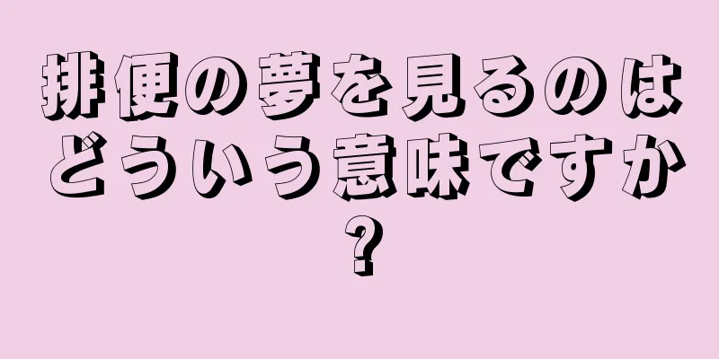排便の夢を見るのはどういう意味ですか?