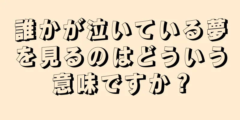誰かが泣いている夢を見るのはどういう意味ですか？