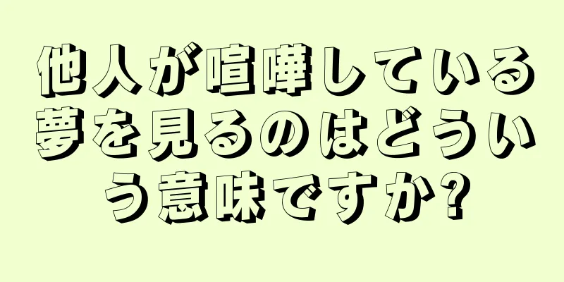 他人が喧嘩している夢を見るのはどういう意味ですか?