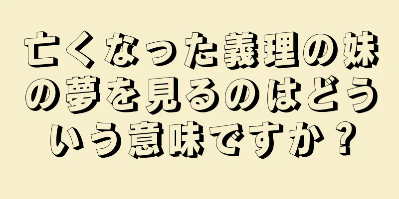亡くなった義理の妹の夢を見るのはどういう意味ですか？