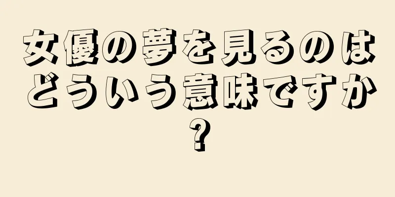 女優の夢を見るのはどういう意味ですか?