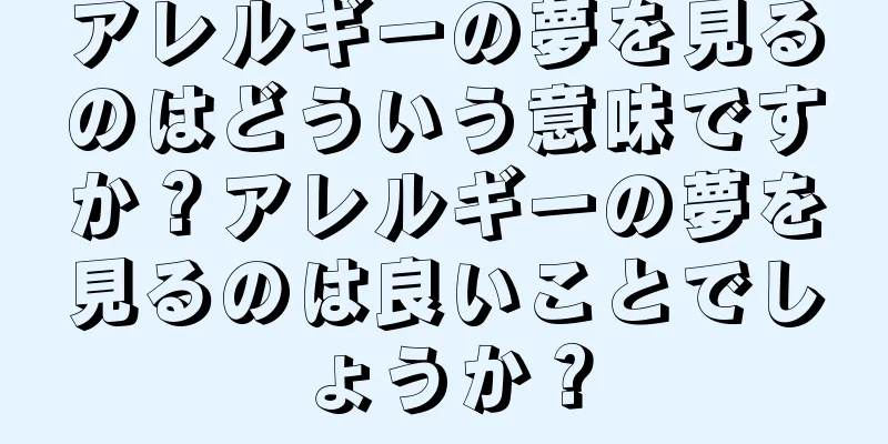 アレルギーの夢を見るのはどういう意味ですか？アレルギーの夢を見るのは良いことでしょうか？