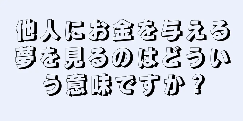 他人にお金を与える夢を見るのはどういう意味ですか？