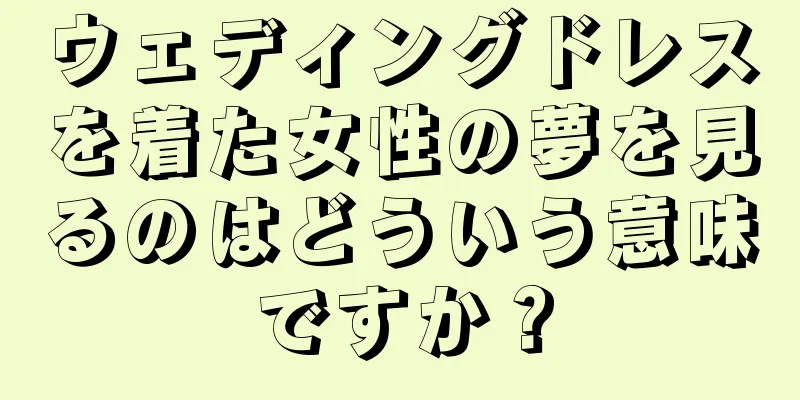 ウェディングドレスを着た女性の夢を見るのはどういう意味ですか？