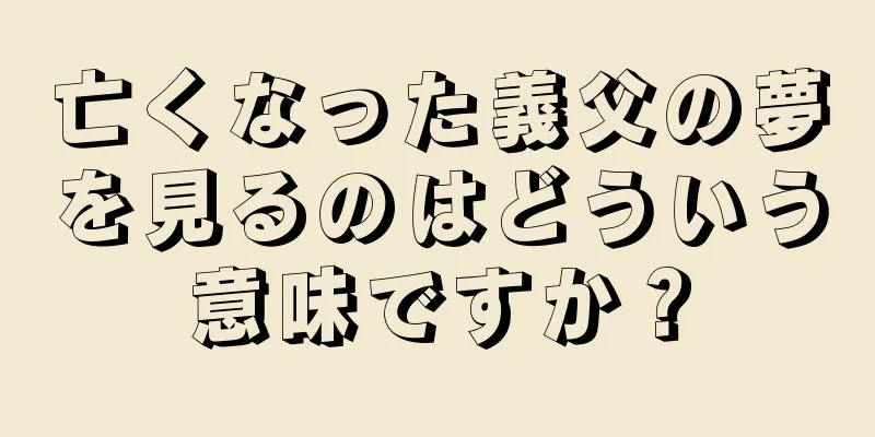 亡くなった義父の夢を見るのはどういう意味ですか？