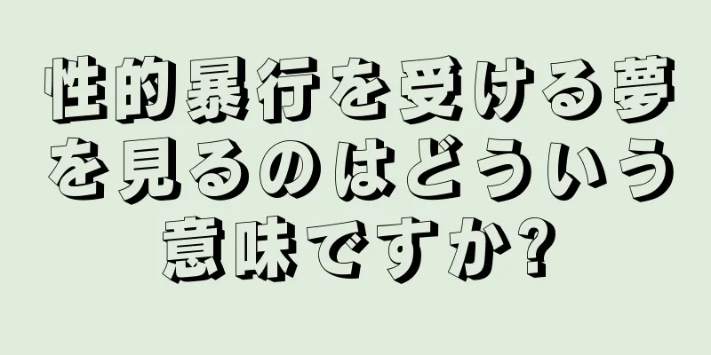 性的暴行を受ける夢を見るのはどういう意味ですか?