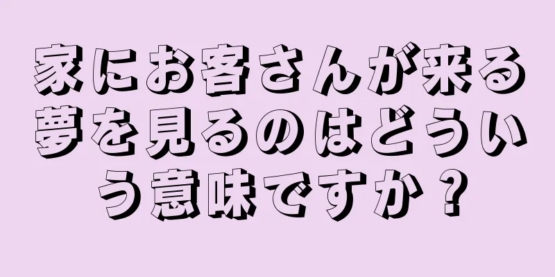 家にお客さんが来る夢を見るのはどういう意味ですか？