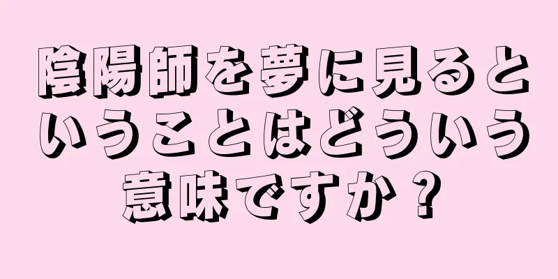 陰陽師を夢に見るということはどういう意味ですか？