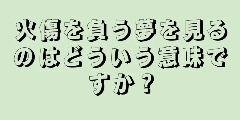 火傷を負う夢を見るのはどういう意味ですか？