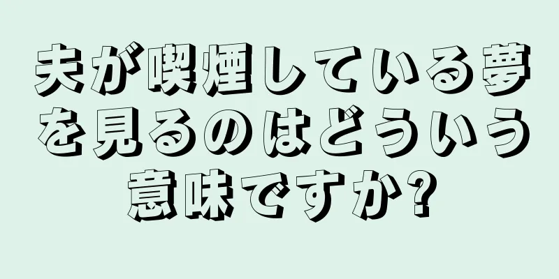 夫が喫煙している夢を見るのはどういう意味ですか?