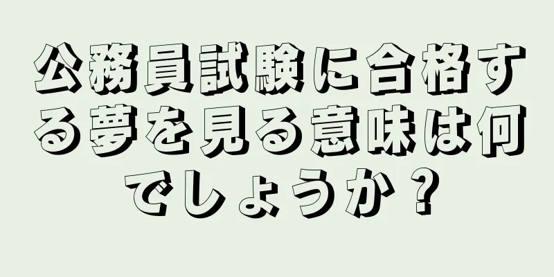 公務員試験に合格する夢を見る意味は何でしょうか？
