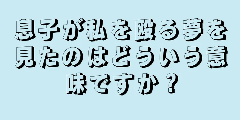息子が私を殴る夢を見たのはどういう意味ですか？