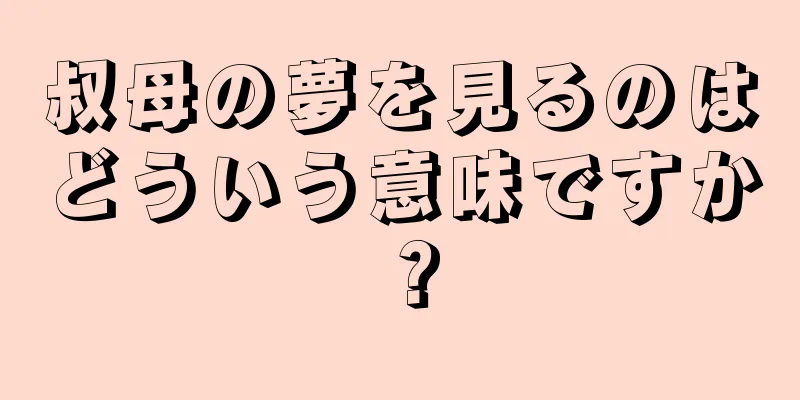 叔母の夢を見るのはどういう意味ですか？