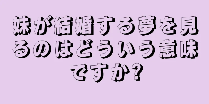 妹が結婚する夢を見るのはどういう意味ですか?