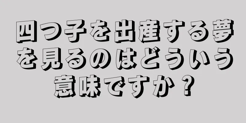四つ子を出産する夢を見るのはどういう意味ですか？