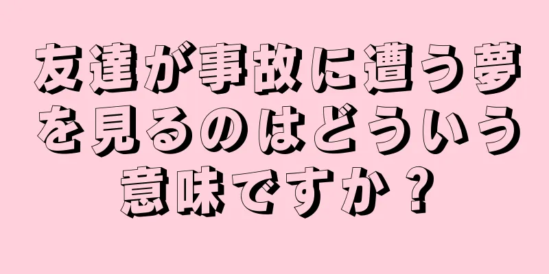 友達が事故に遭う夢を見るのはどういう意味ですか？