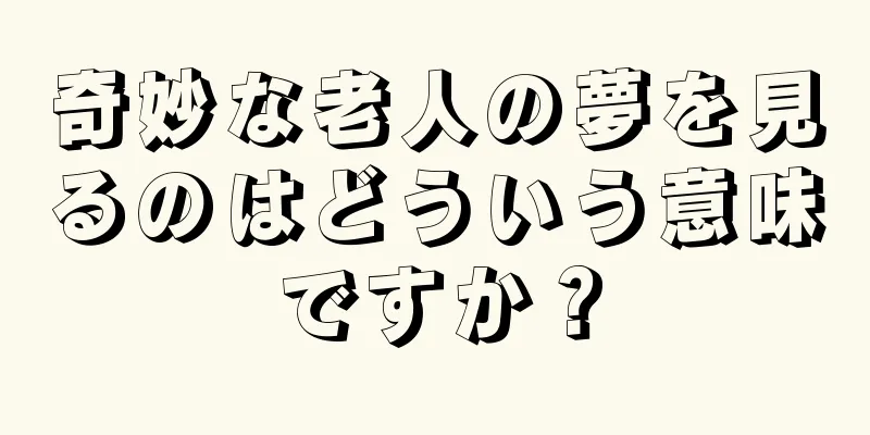 奇妙な老人の夢を見るのはどういう意味ですか？