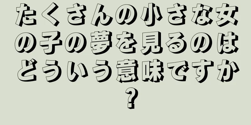 たくさんの小さな女の子の夢を見るのはどういう意味ですか？