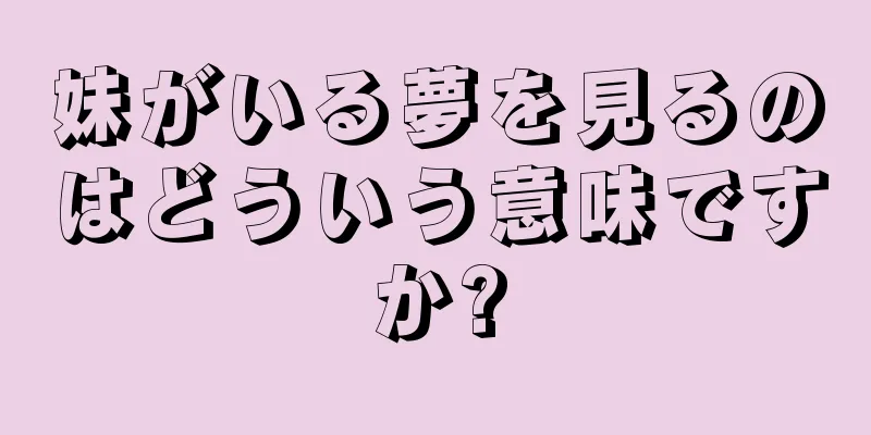 妹がいる夢を見るのはどういう意味ですか?