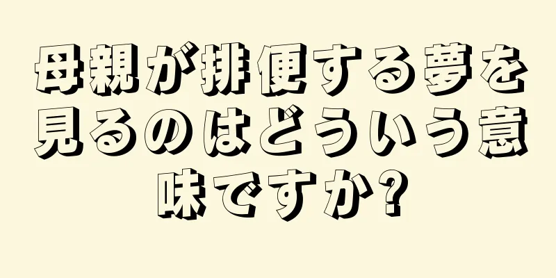 母親が排便する夢を見るのはどういう意味ですか?