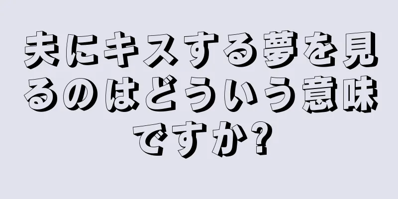 夫にキスする夢を見るのはどういう意味ですか?