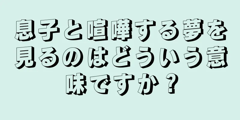 息子と喧嘩する夢を見るのはどういう意味ですか？